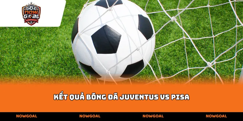 Kết quả bóng đá Juventus vs Pisa