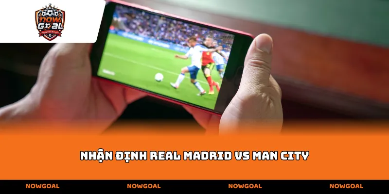 Nhận định Real Madrid vs Man City