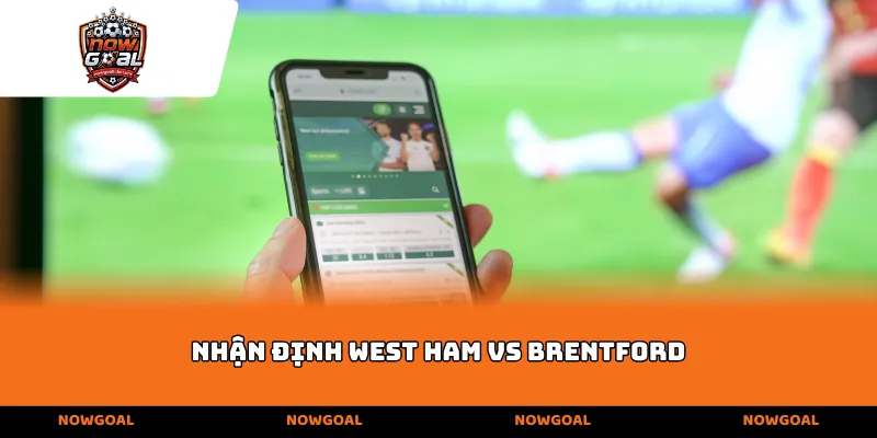 Nhận định West Ham vs Brentford